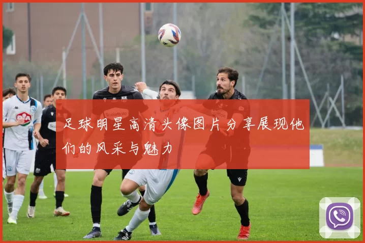 足球明星高清头像图片分享展现他们的风采与魅力