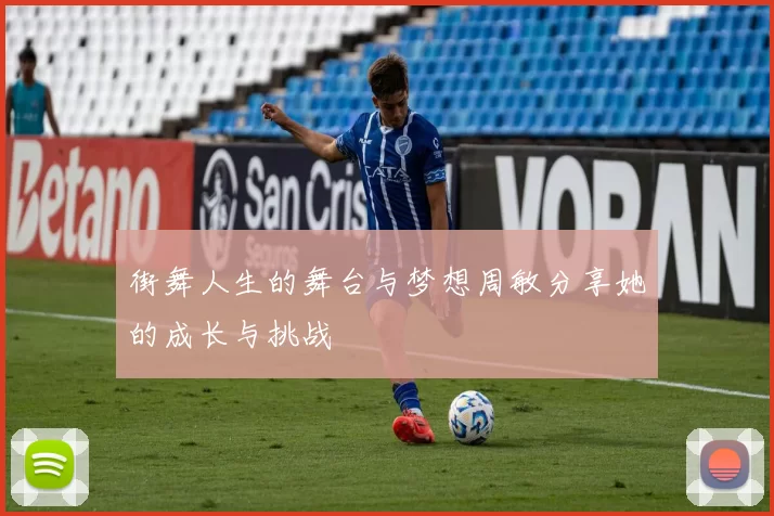 街舞人生的舞台与梦想周敏分享她的成长与挑战