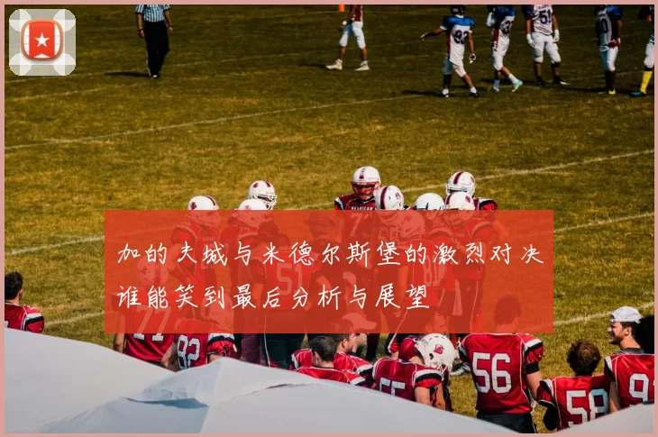 加的夫城与米德尔斯堡的激烈对决谁能笑到最后分析与展望