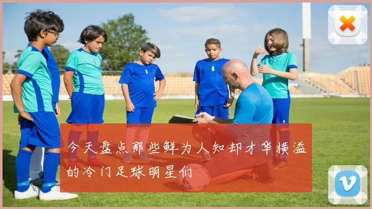 今天盘点那些鲜为人知却才华横溢的冷门足球明星们