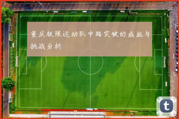 重庆极限运动队中路突破的成就与挑战分析