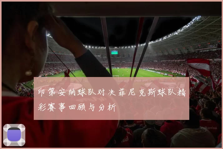 印第安纳球队对决菲尼克斯球队精彩赛事回顾与分析