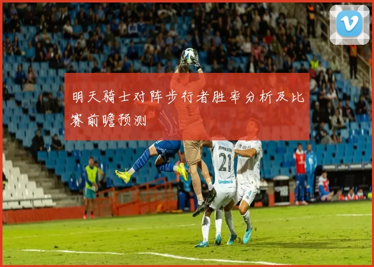 明天骑士对阵步行者胜率分析及比赛前瞻预测