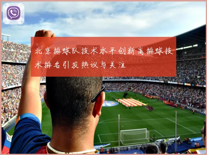 北京排球队技术水平创新高排球技术排名引发热议与关注