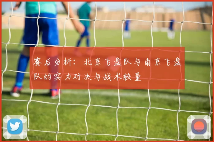赛后分析：北京飞盘队与南京飞盘队的实力对决与战术较量